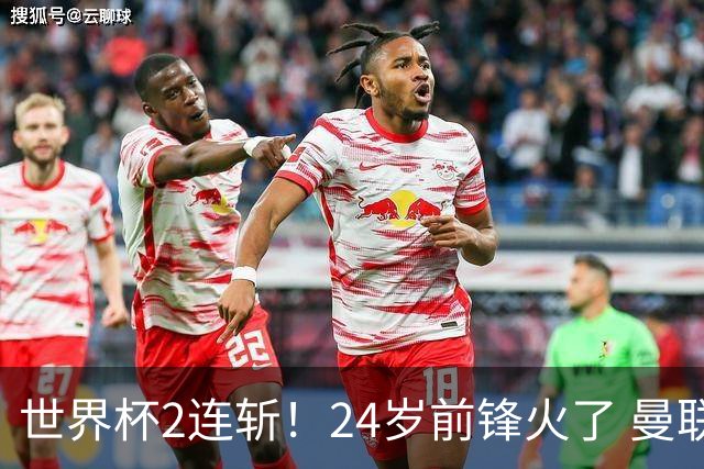 世界杯2连斩！24岁前锋火了 曼联球迷请愿：砸锅卖铁也要签他