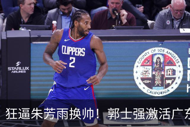 狂逼朱芳雨换帅！郭士强激活广东最强王牌，将取代杜锋执教宏远？